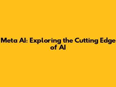 Meta AI: Exploring the Cutting Edge of AI