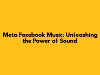 Meta Facebook Music: Unleashing the Power of Sound