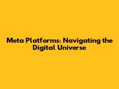 Meta Platforms: Navigating the Digital Universe