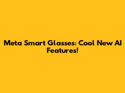 Meta Smart Glasses: Cool New AI Features!