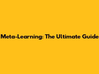 Meta-Learning: The Ultimate Guide