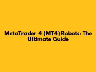 MetaTrader 4 (MT4) Robots: The Ultimate Guide