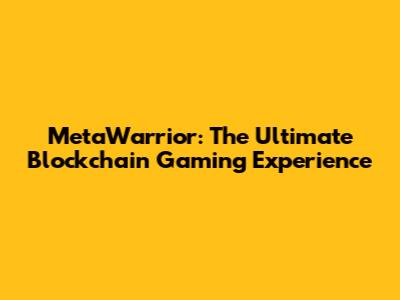 MetaWarrior: The Ultimate Blockchain Gaming Experience