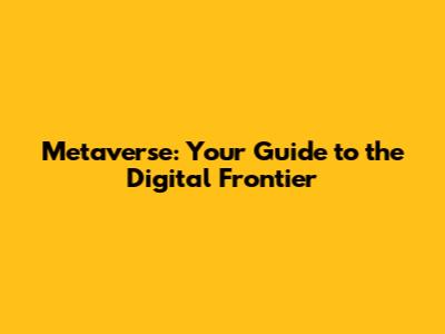 Metaverse: Your Guide to the Digital Frontier