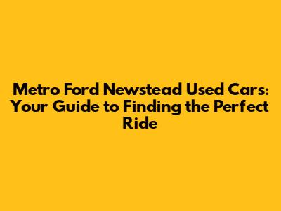 Metro Ford Newstead Used Cars: Your Guide to Finding the Perfect Ride