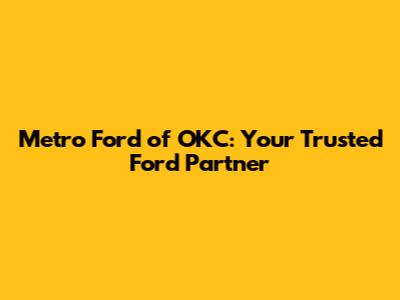 Metro Ford of OKC: Your Trusted Ford Partner
