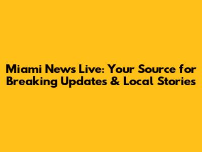 Miami News Live: Your Source for Breaking Updates & Local Stories