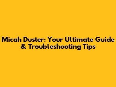 Micah Duster: Your Ultimate Guide & Troubleshooting Tips