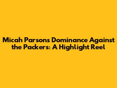 Micah Parsons' Dominance Against the Packers: A Highlight Reel