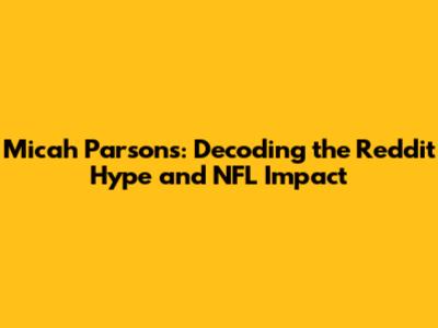 Micah Parsons: Decoding the Reddit Hype and NFL Impact