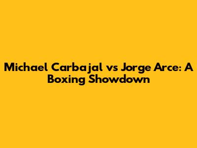 Michael Carbajal vs Jorge Arce: A Boxing Showdown