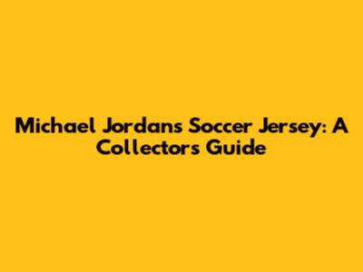 Michael Jordan's Soccer Jersey: A Collector's Guide