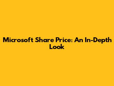 Microsoft Share Price: An In-Depth Look