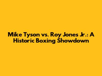 Mike Tyson vs. Roy Jones Jr.: A Historic Boxing Showdown