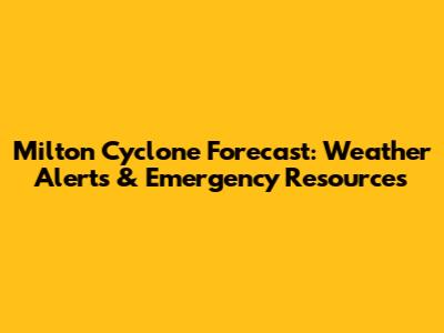 Milton Cyclone Forecast: Weather Alerts & Emergency Resources