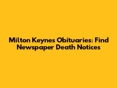 Milton Keynes Obituaries: Find Newspaper Death Notices