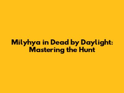 Milyhya in Dead by Daylight: Mastering the Hunt