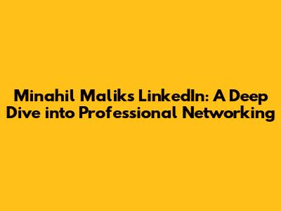 Minahil Malik's LinkedIn: A Deep Dive into Professional Networking