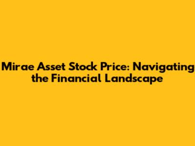 Mirae Asset Stock Price: Navigating the Financial Landscape