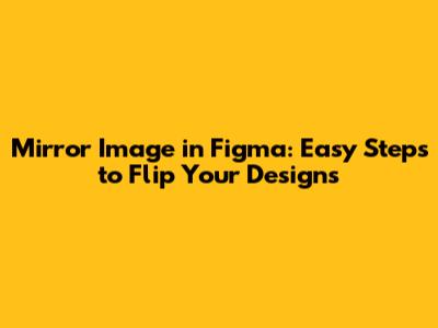 Mirror Image in Figma: Easy Steps to Flip Your Designs