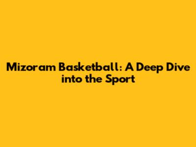 Mizoram Basketball: A Deep Dive into the Sport