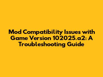 Mod Compatibility Issues with Game Version 102025.a2: A Troubleshooting Guide