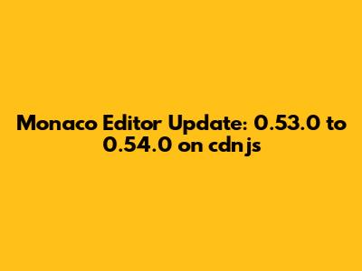 Monaco Editor Update: 0.53.0 to 0.54.0 on cdnjs