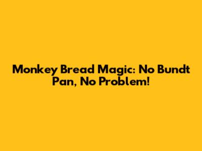 Monkey Bread Magic: No Bundt Pan, No Problem!