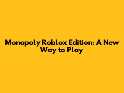 Monopoly Roblox Edition: A New Way to Play