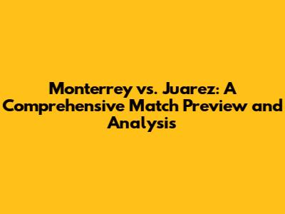 Monterrey vs. Juarez: A Comprehensive Match Preview and Analysis
