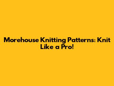 Morehouse Knitting Patterns: Knit Like a Pro!