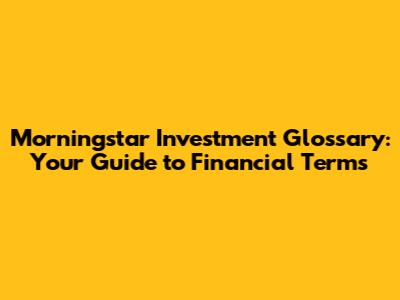 Morningstar Investment Glossary: Your Guide to Financial Terms