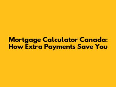 Mortgage Calculator Canada: How Extra Payments Save You