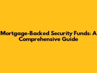 Mortgage-Backed Security Funds: A Comprehensive Guide