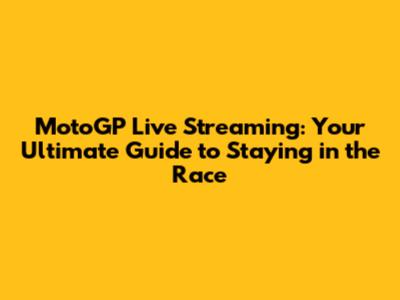 MotoGP Live Streaming: Your Ultimate Guide to Staying in the Race