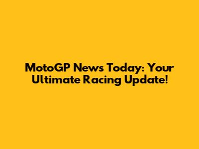 MotoGP News Today: Your Ultimate Racing Update!