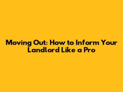 Moving Out: How to Inform Your Landlord Like a Pro
