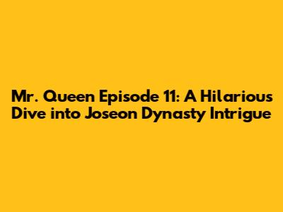 Mr. Queen Episode 11: A Hilarious Dive into Joseon Dynasty Intrigue