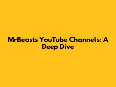 MrBeast's YouTube Channels: A Deep Dive