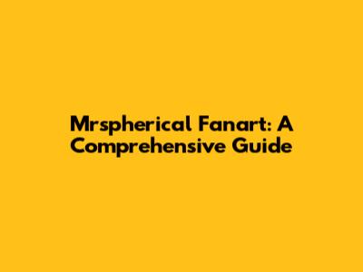 Mrspherical Fanart: A Comprehensive Guide