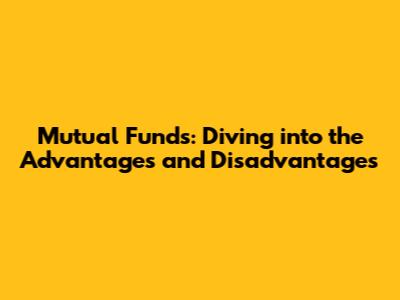 Mutual Funds: Diving into the Advantages and Disadvantages