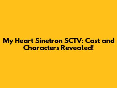 My Heart Sinetron SCTV: Cast and Characters Revealed!