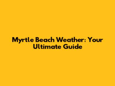 Myrtle Beach Weather: Your Ultimate Guide