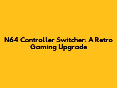 N64 Controller Switcher: A Retro Gaming Upgrade