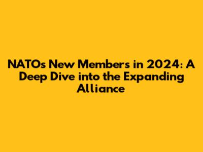 NATO's New Members in 2024: A Deep Dive into the Expanding Alliance