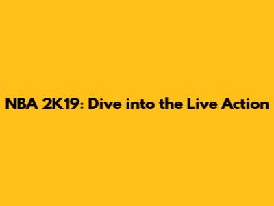 NBA 2K19: Dive into the Live Action