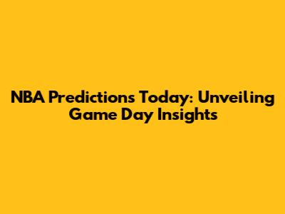 NBA Predictions Today: Unveiling Game Day Insights
