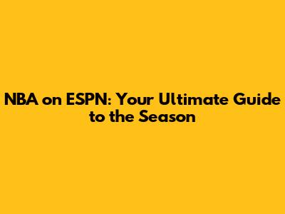 NBA on ESPN: Your Ultimate Guide to the Season
