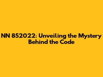 NN 852022: Unveiling the Mystery Behind the Code