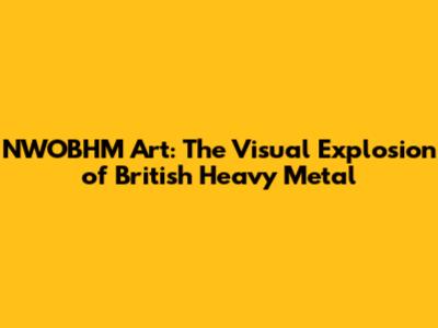NWOBHM Art: The Visual Explosion of British Heavy Metal